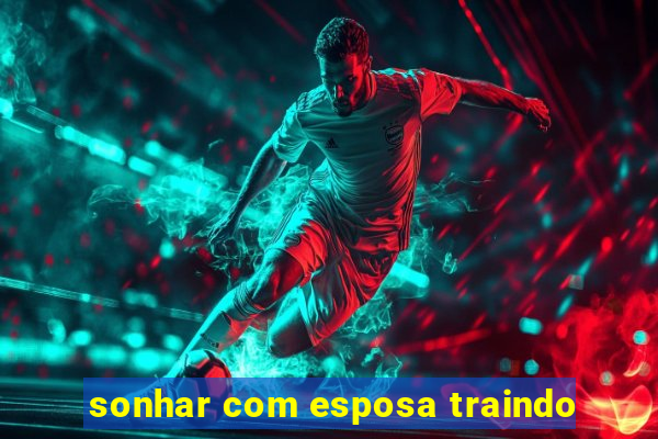 sonhar com esposa traindo